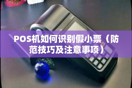POS机如何识别假小票（防范技巧及注意事项）