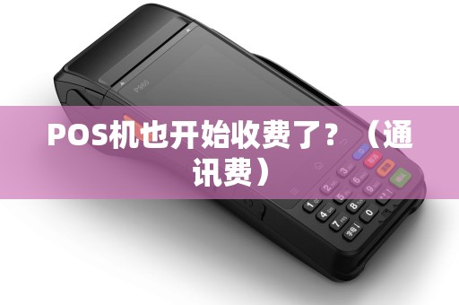 POS机也开始收费了？（通讯费）