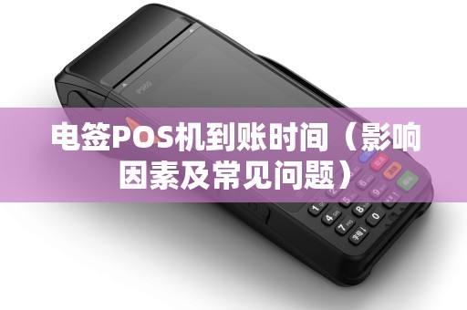 电签POS机到账时间（影响因素及常见问题）