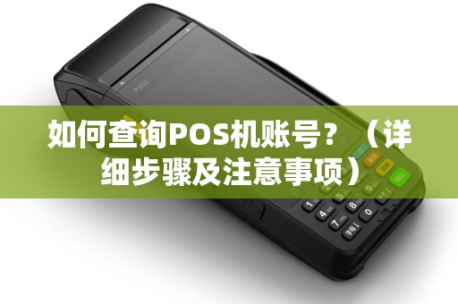 如何查询POS机账号？（详细步骤及注意事项）
