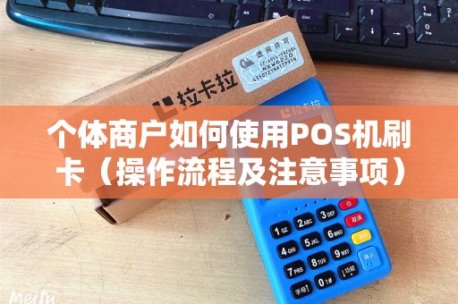 个体商户如何使用POS机刷卡（操作流程及注意事项）