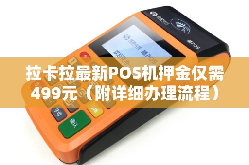 拉卡拉最新POS机押金仅需499元（附详细办理流程）