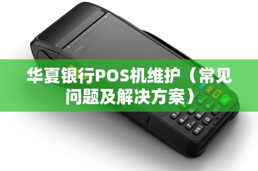 华夏银行POS机维护（常见问题及解决方案）