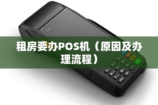 租房要办POS机（原因及办理流程）