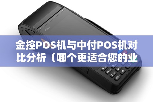 金控POS机与中付POS机对比分析（哪个更适合您的业务）