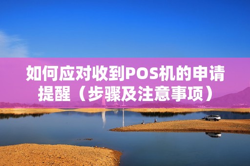 如何应对收到POS机的申请提醒（步骤及注意事项）