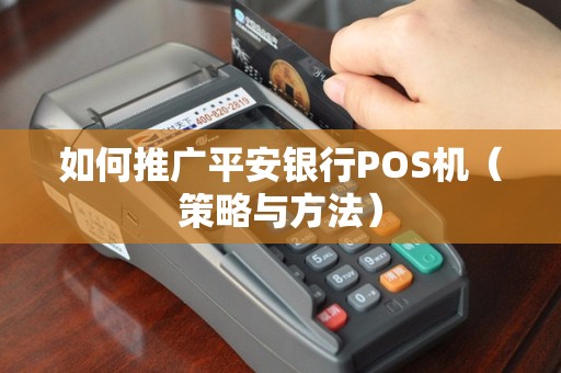 如何推广平安银行POS机（策略与方法）