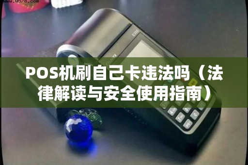 POS机刷自己卡违法吗（法律解读与安全使用指南）