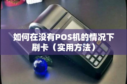 如何在没有POS机的情况下刷卡（实用方法）