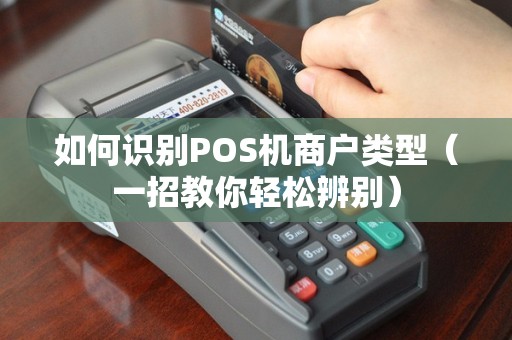 如何识别POS机商户类型（一招教你轻松辨别）