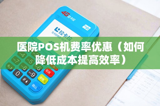医院POS机费率优惠（如何降低成本提高效率）