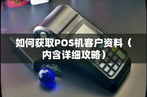 如何获取POS机客户资料（内含详细攻略）