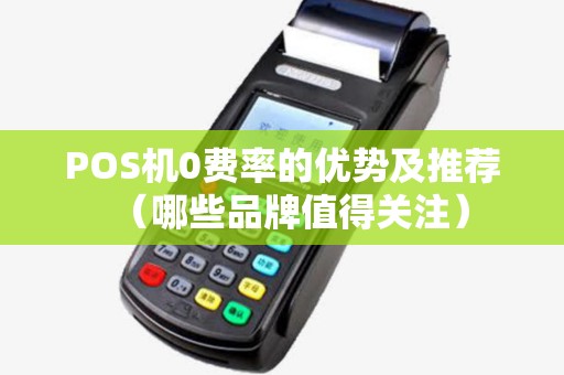 POS机0费率的优势及推荐（哪些品牌值得关注）