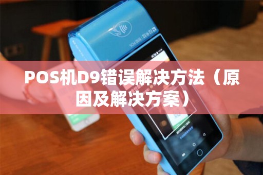 POS机D9错误解决方法（原因及解决方案）