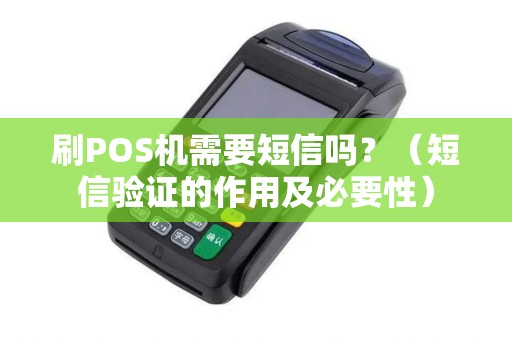 刷POS机需要短信吗？（短信验证的作用及必要性）