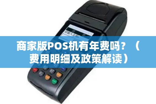 商家版POS机有年费吗？（费用明细及政策解读）