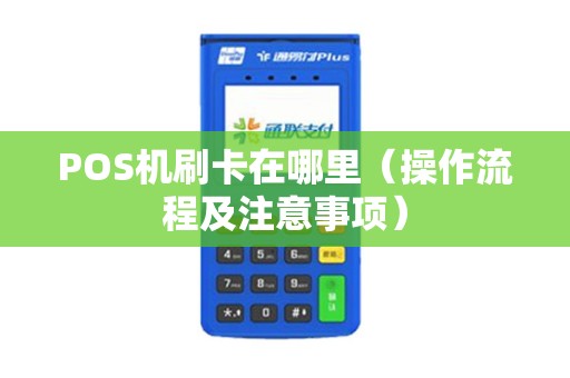 POS机刷卡在哪里（操作流程及注意事项）