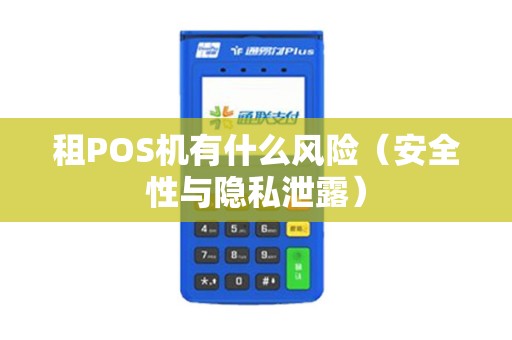 租POS机有什么风险（安全性与隐私泄露）
