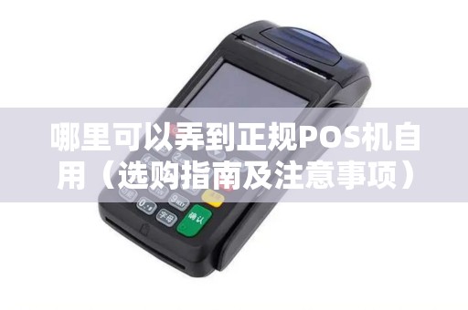 哪里可以弄到正规POS机自用（选购指南及注意事项）