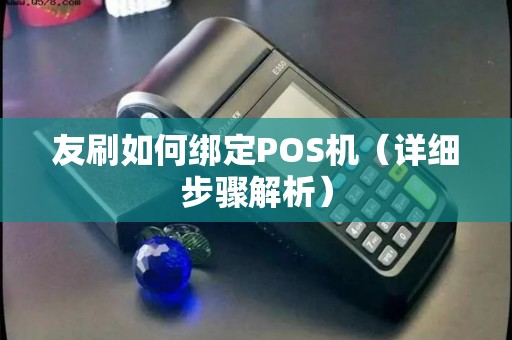友刷如何绑定POS机（详细步骤解析）