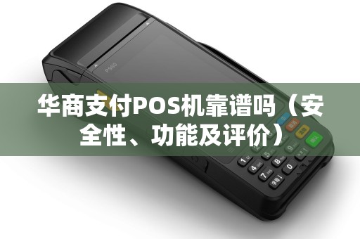 华商支付POS机靠谱吗（安全性、功能及评价）