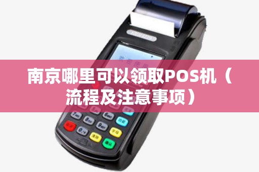 南京哪里可以领取POS机（流程及注意事项）