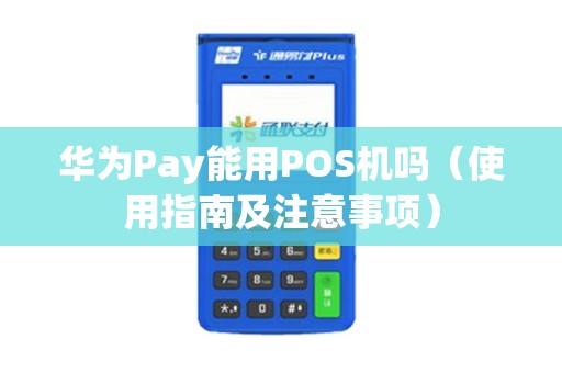 华为Pay能用POS机吗（使用指南及注意事项）