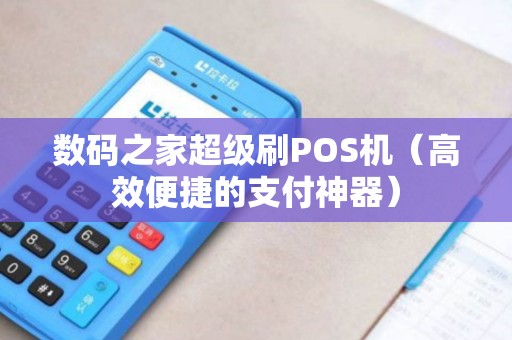 数码之家超级刷POS机（高效便捷的支付神器）