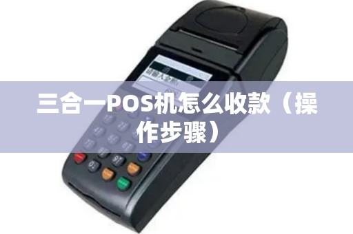 三合一POS机怎么收款（操作步骤）