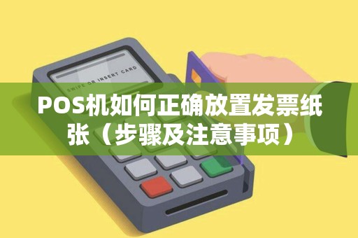 POS机如何正确放置发票纸张（步骤及注意事项）