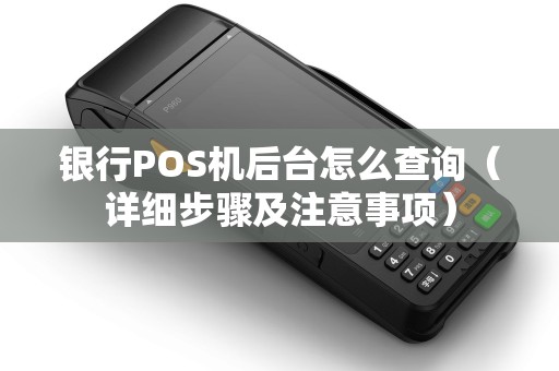 银行POS机后台怎么查询（详细步骤及注意事项）