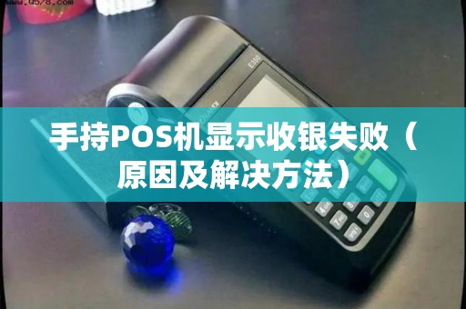 手持POS机显示收银失败（原因及解决方法）
