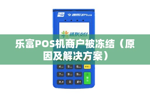 乐富POS机商户被冻结（原因及解决方案）