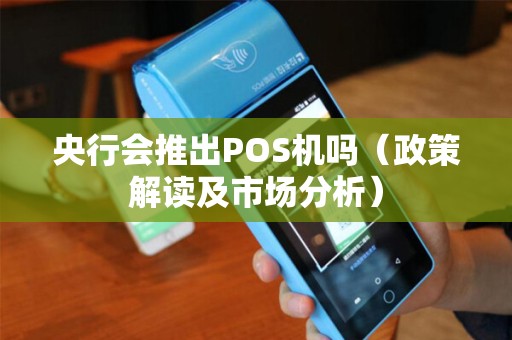 央行会推出POS机吗（政策解读及市场分析）