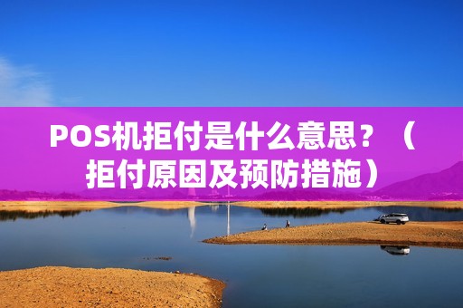 POS机拒付是什么意思？（拒付原因及预防措施）