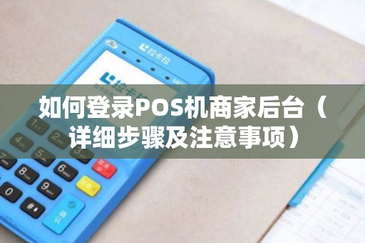 如何登录POS机商家后台（详细步骤及注意事项）