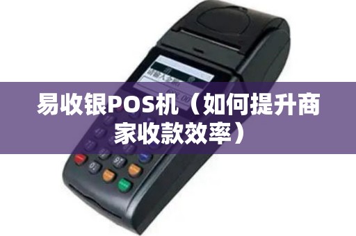 易收银POS机（如何提升商家收款效率）