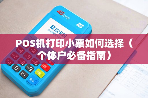 POS机打印小票如何选择（个体户必备指南）
