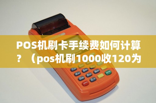 POS机刷卡手续费如何计算？（pos机刷1000收120为例）