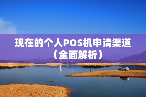 现在的个人POS机申请渠道（全面解析）
