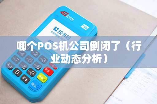 哪个POS机公司倒闭了（行业动态分析）