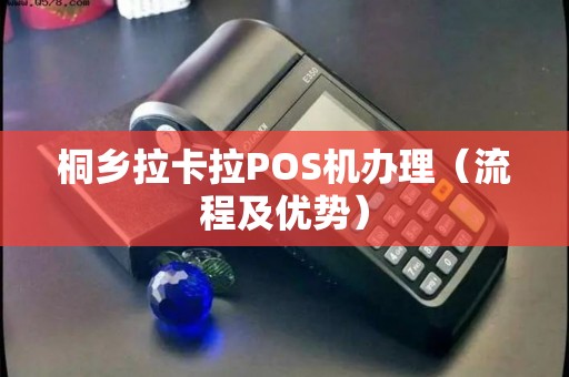 桐乡拉卡拉POS机办理（流程及优势）