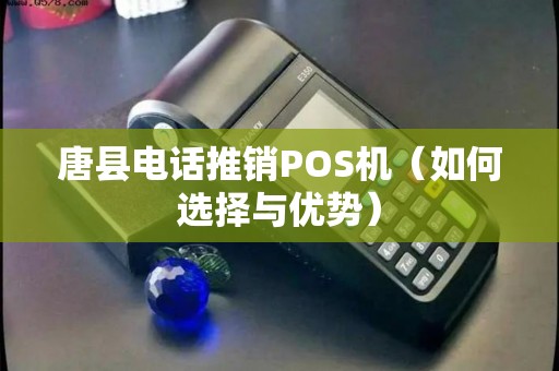 唐县电话推销POS机（如何选择与优势）