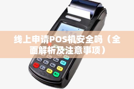 线上申请POS机安全吗（全面解析及注意事项）