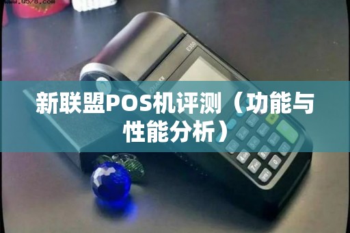 新联盟POS机评测（功能与性能分析）