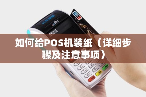 如何给POS机装纸（详细步骤及注意事项）