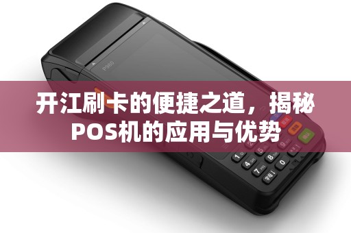 开江刷卡的便捷之道，揭秘POS机的应用与优势