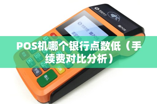 POS机哪个银行点数低（手续费对比分析）