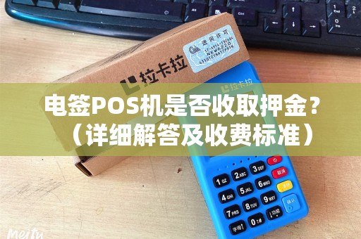 电签POS机是否收取押金？（详细解答及收费标准）