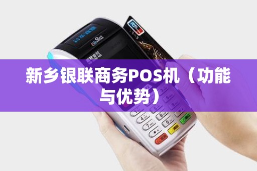 新乡银联商务POS机（功能与优势）